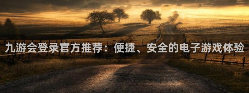 k8凯发环保：九游会登录官方推荐：便捷、安全的电子游戏体验