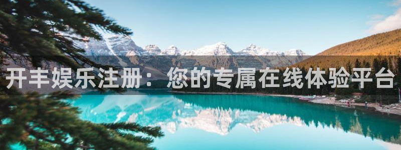 k8凯发平台在线开户：开丰娱乐注册：您的专属在线体验平台