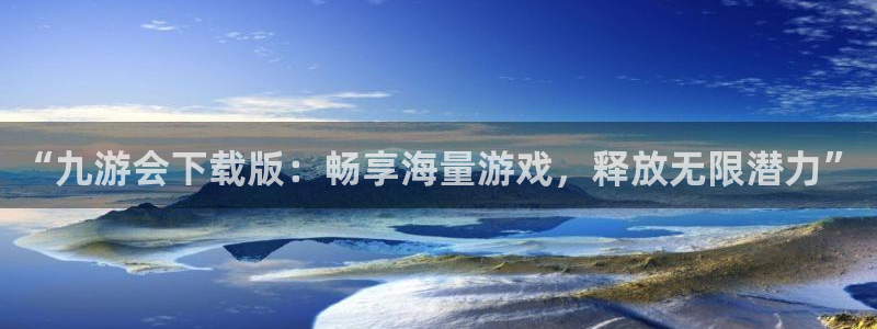 k8凯发官网版下载链接：“九游会下载版：畅享海量游戏，释放无限潜力”