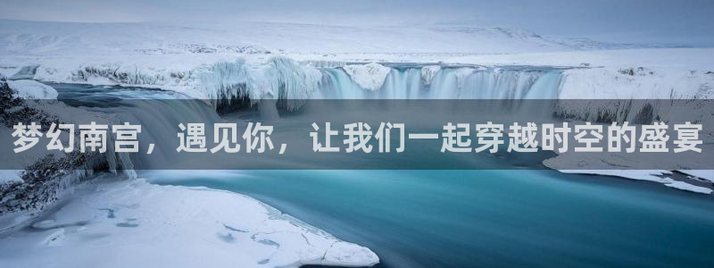k8凯发麻将胡了：梦幻南宫，遇见你，让我们一起穿越时空的盛宴
