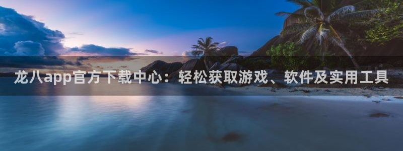 k8凯发平台：龙八app官方下载中心：轻松获取游戏、软件及实用工具