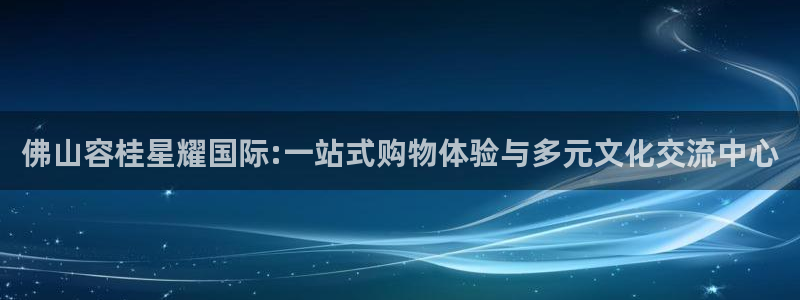 k8凯发体育1招商：佛山容桂星耀国际:一站式购物体验与多元文化交流中心