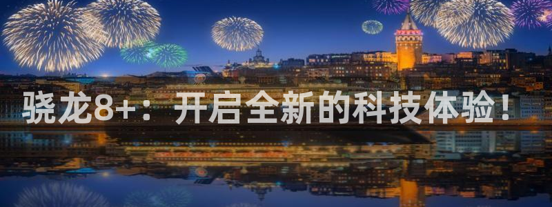 k8凯发体育免费注册入口：骁龙8+：开启全新的科技体验！