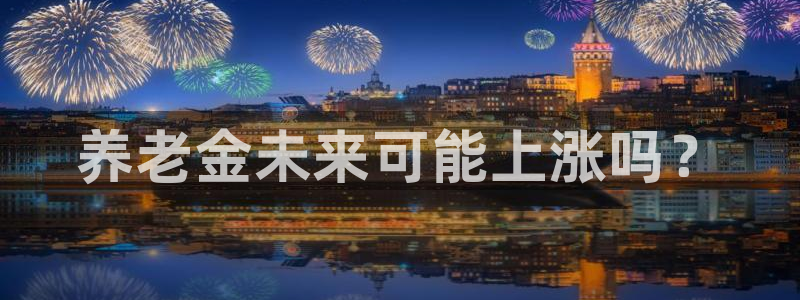 k8凯发2代理注册：养老金未来可能上涨吗？