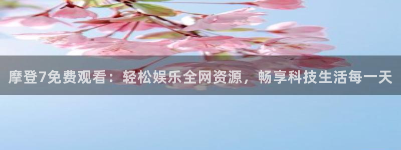 k8凯发账号注册：摩登7免费观看：轻松娱乐全网资源，畅享科技生活每一天