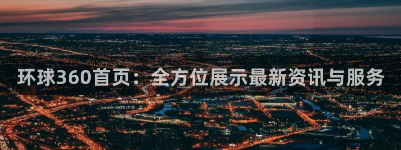 k8凯发加拿大在线预测：环球360首页：全方位展示最新资讯与服务