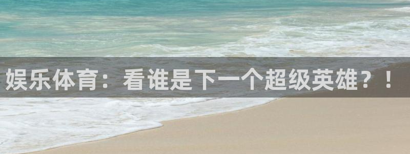 k8凯发怎么下载：娱乐体育：看谁是下一个超级英雄？！