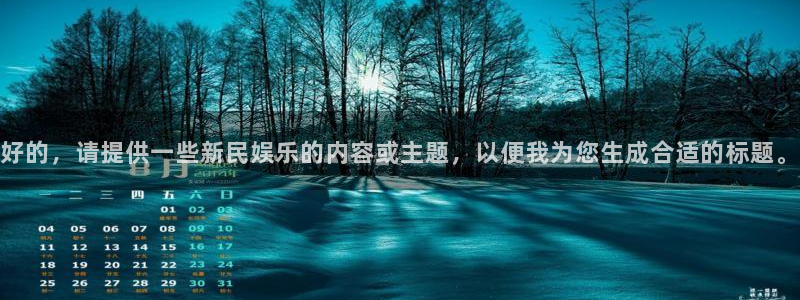 k8凯发注册链接：好的，请提供一些新民娱乐的内容或主题，以便我为您生成合适的标题。