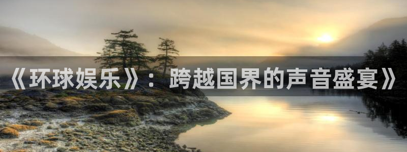 k8凯发链接：《环球娱乐》：跨越国界的声音盛宴》