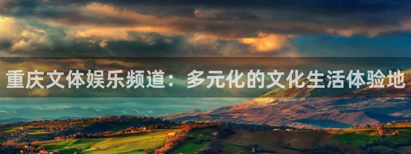k8凯发注册链接入口：重庆文体娱乐频道：多元化的文化生活体验地