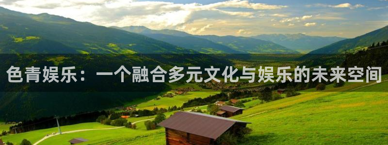 k8凯发体育热门赛事有哪些：色青娱乐：一个融合多元文化与娱乐的未来空间